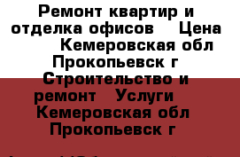 Ремонт квартир и отделка офисов. › Цена ­ 100 - Кемеровская обл., Прокопьевск г. Строительство и ремонт » Услуги   . Кемеровская обл.,Прокопьевск г.